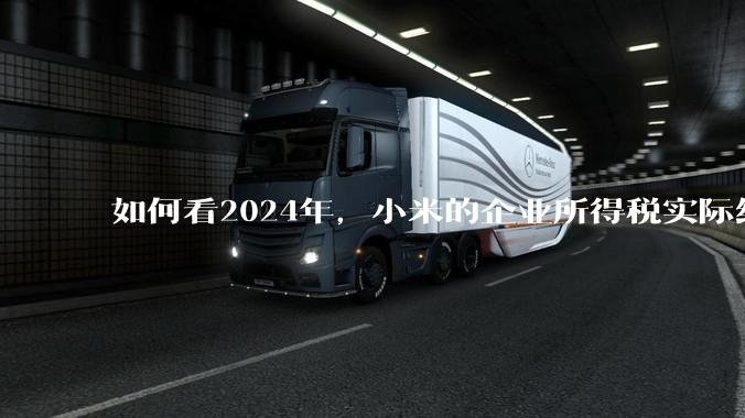 如何看2024年，小米的企业所得税实际纳税额超过华为？